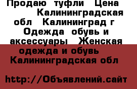 Продаю  туфли › Цена ­ 1 000 - Калининградская обл., Калининград г. Одежда, обувь и аксессуары » Женская одежда и обувь   . Калининградская обл.